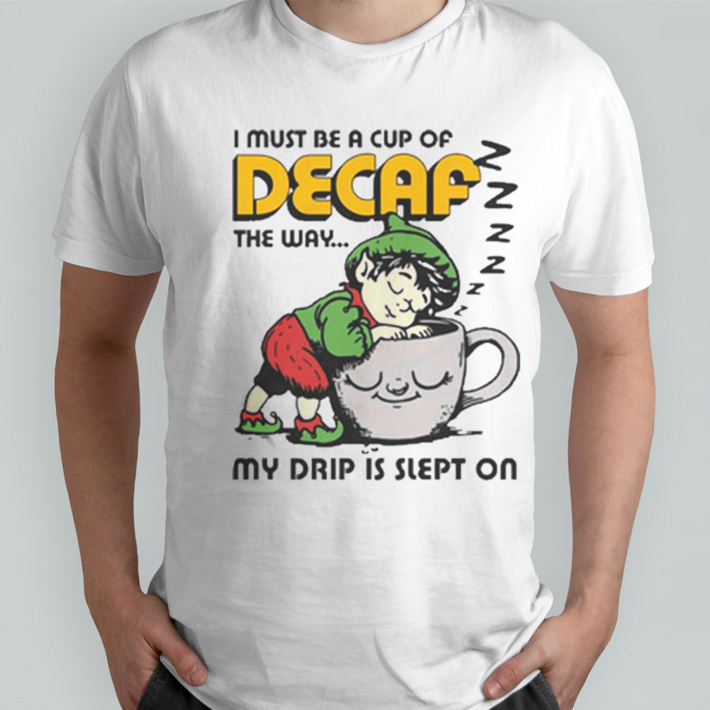 I Must Be A Cup Of Decaf The Way My Drip Is Slept On T-shirts