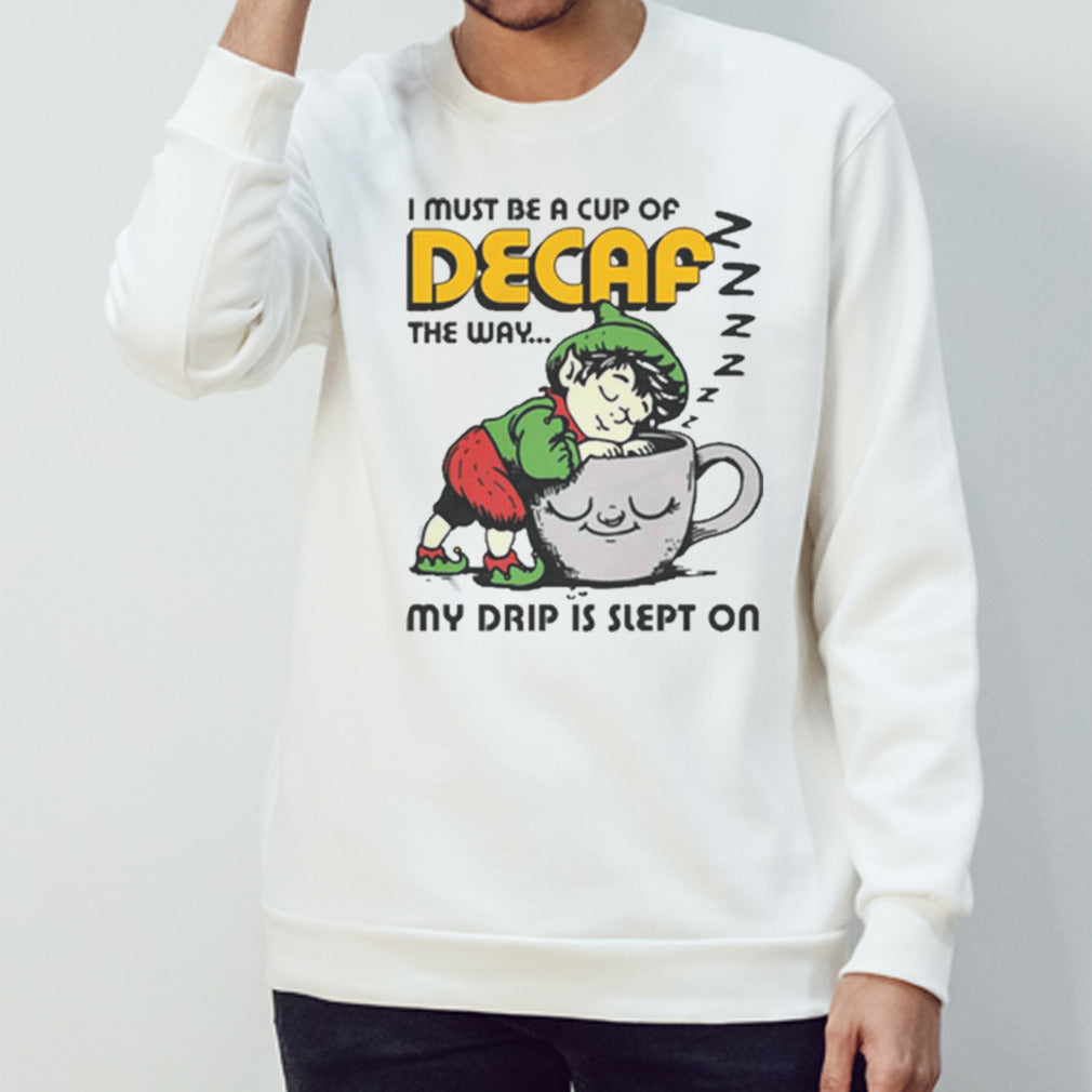 I Must Be A Cup Of Decaf The Way My Drip Is Slept On T-shirts