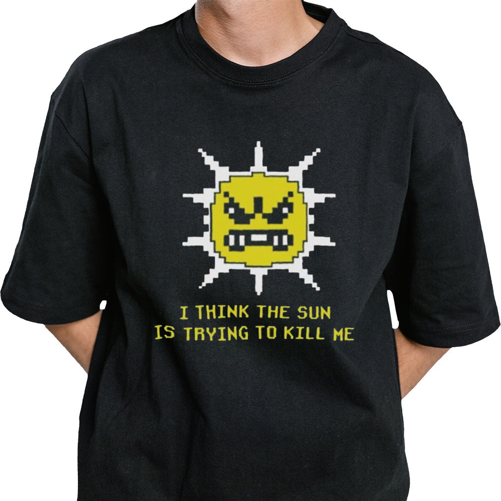 I Think The Sun Is Trying To Kill Me T-shirt