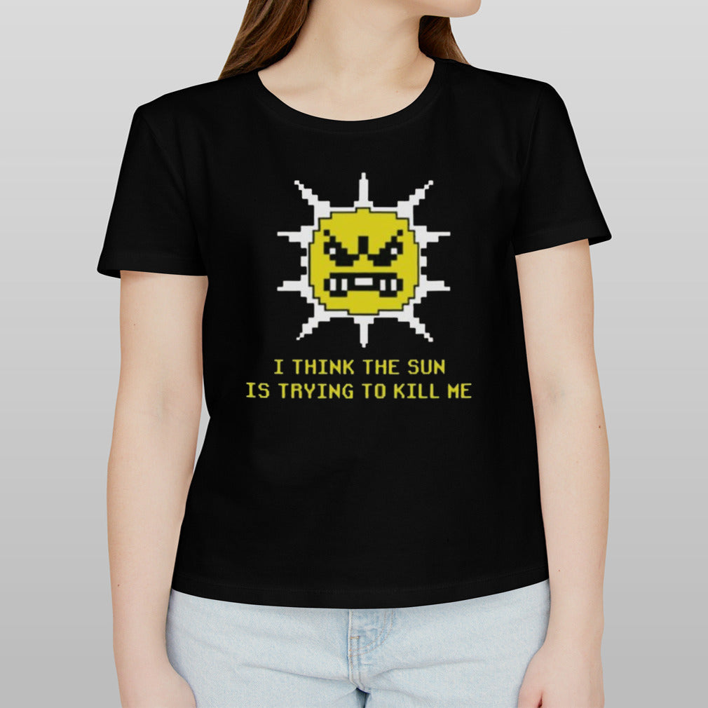 I Think The Sun Is Trying To Kill Me T-shirt