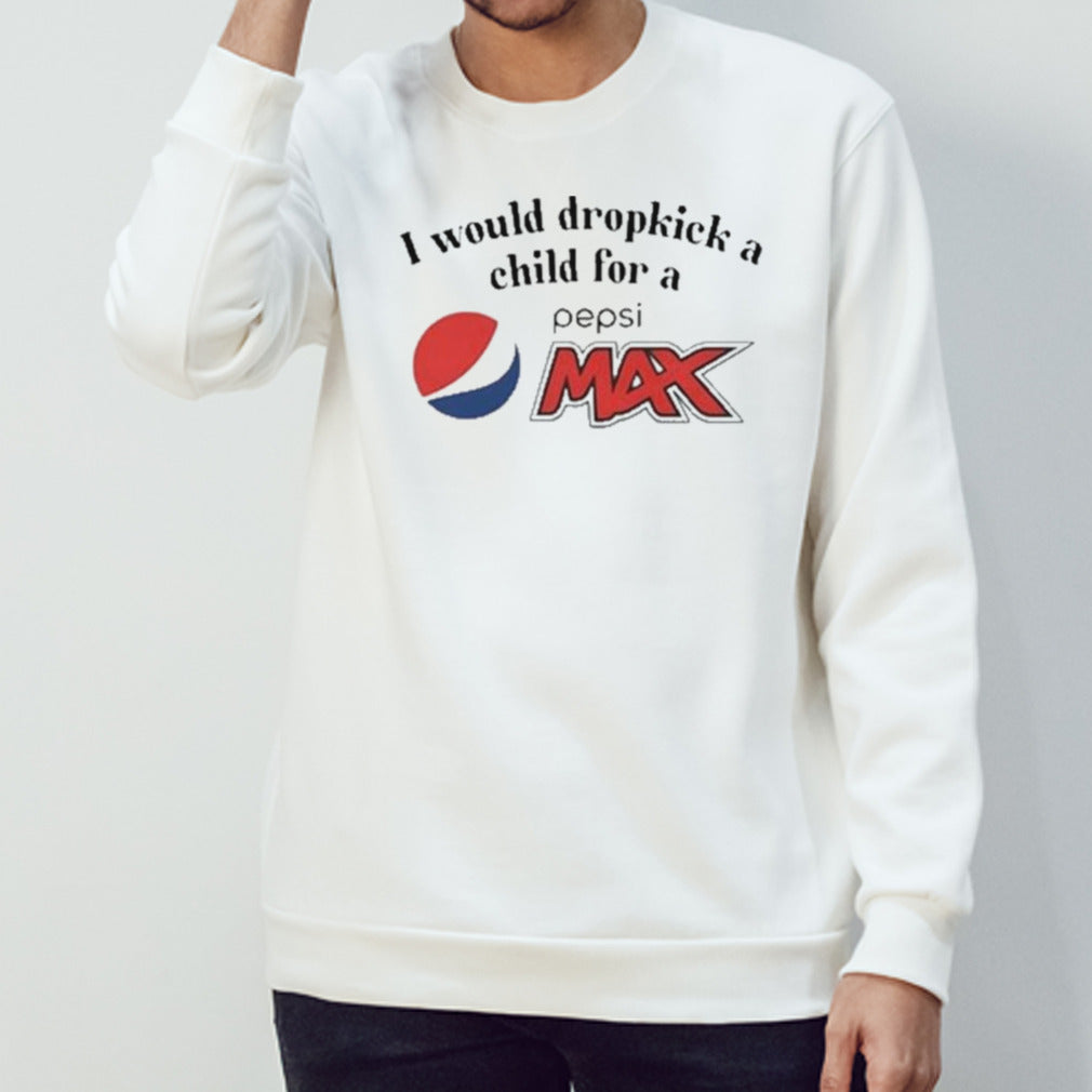 I Would Dropkick A Child For A Pepsi Max shirts