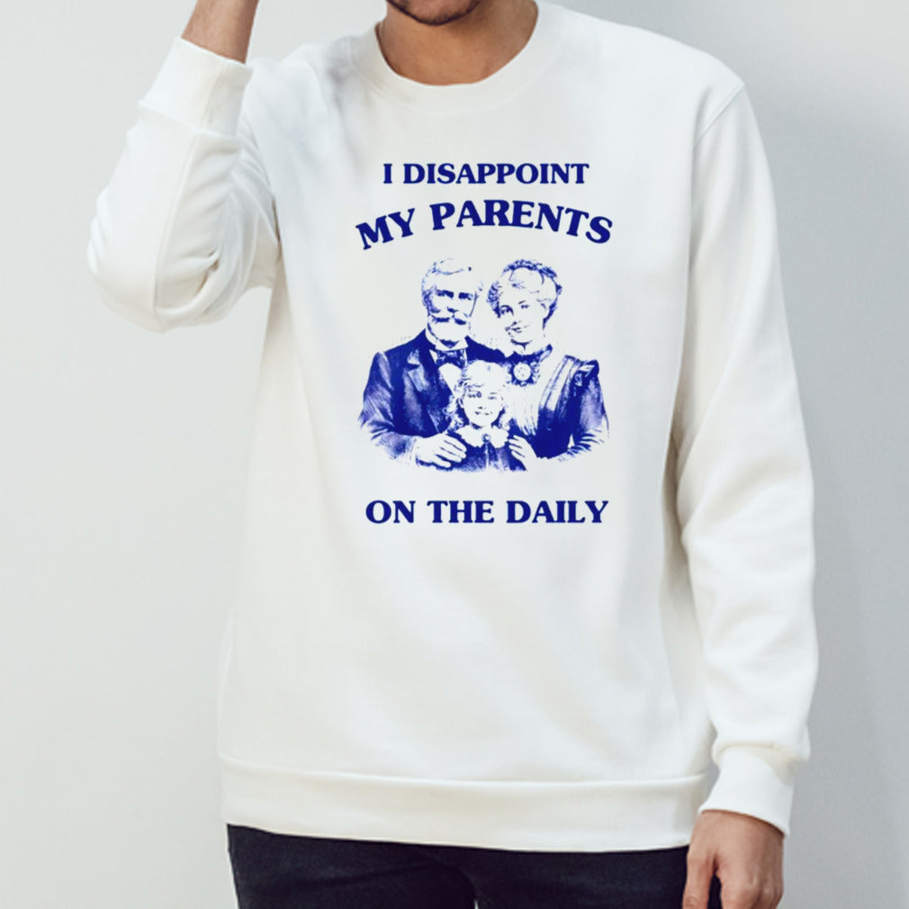 I disappoint my parents on the daily shirts