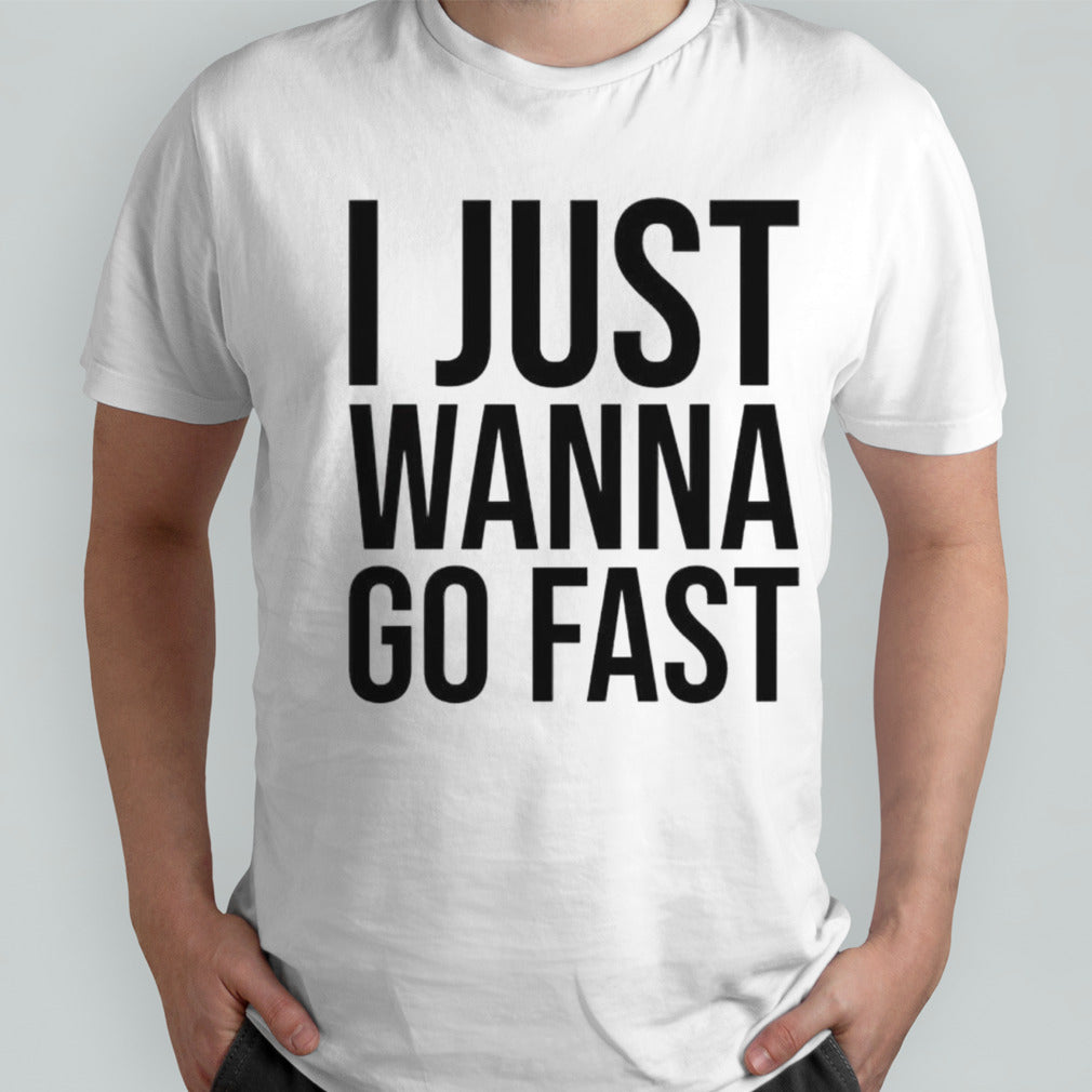 I just wanna go fast shirt