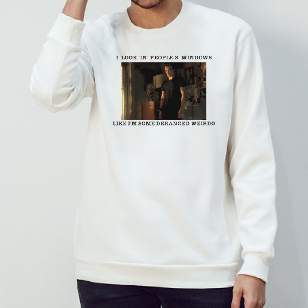 I look in peoples windows like im some Deranged Weirdo shirt