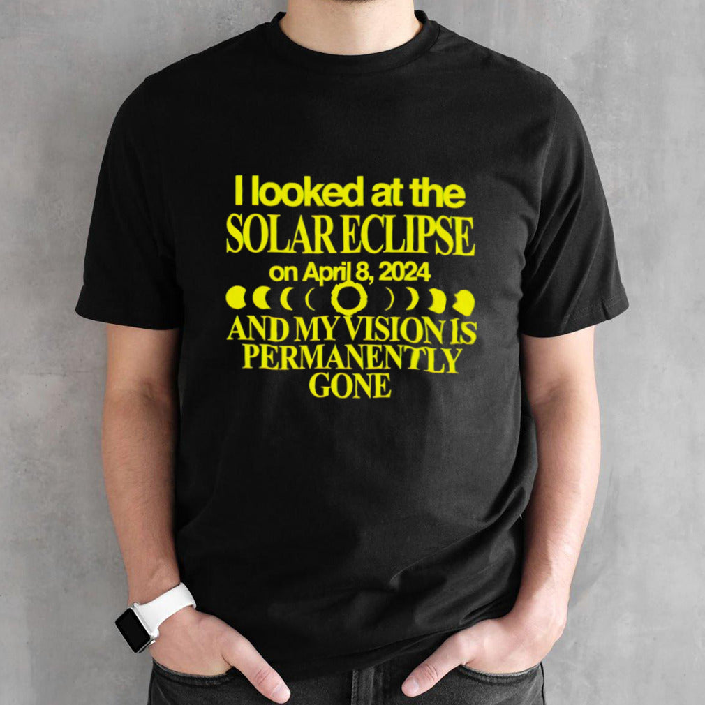 I looked at the solar eclipse on april 8 2024 and my vision is permanently gone shirts