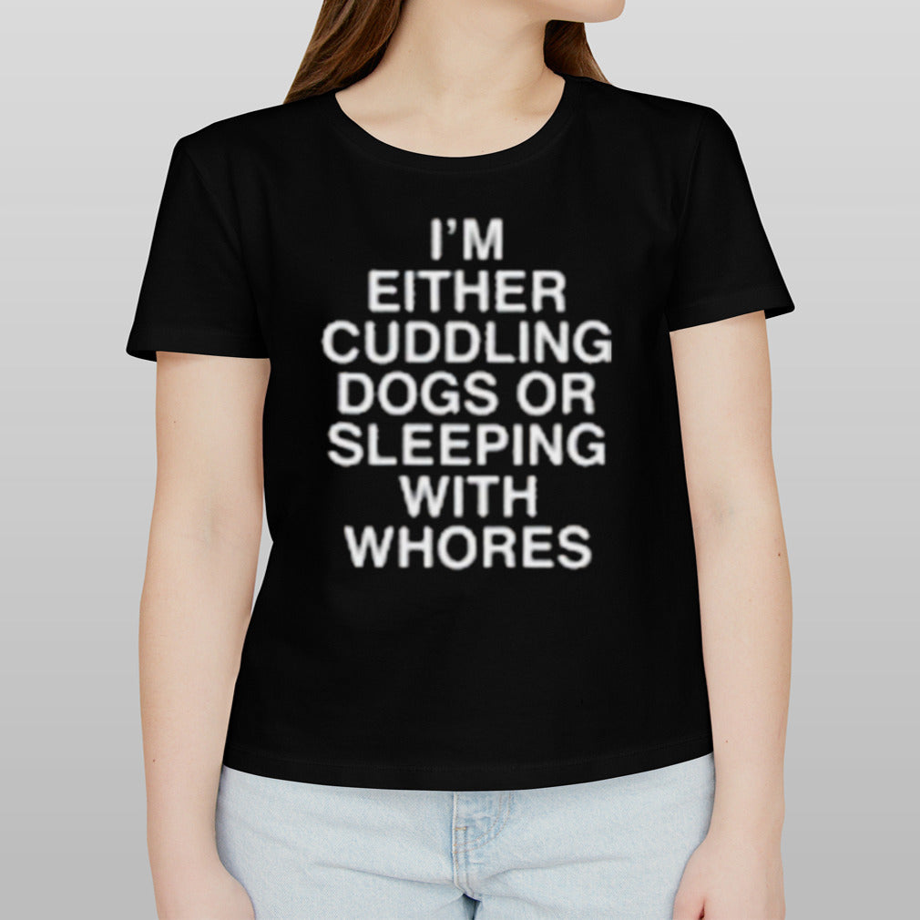 I’m Either Cuddling Dogs Or Sleeping With Whores Asshole Live Forever Shirt