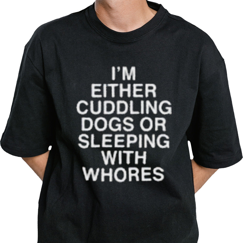 I’m Either Cuddling Dogs Or Sleeping With Whores Asshole Live Forever Shirt