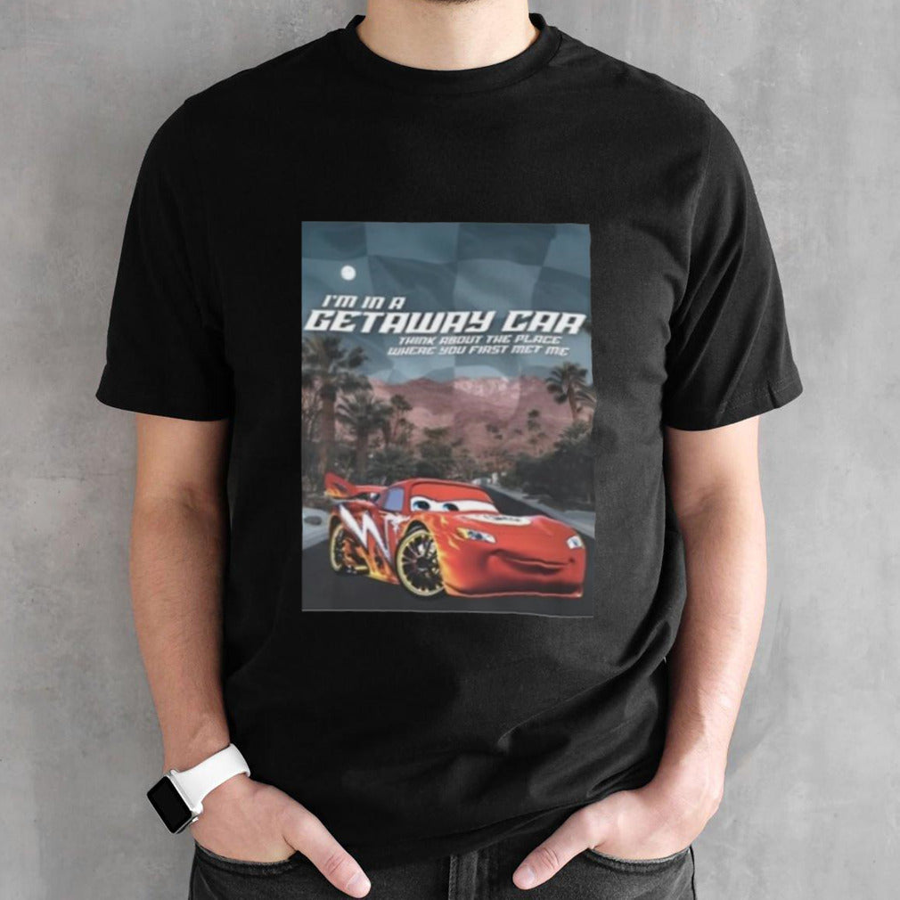 I’m In A Getaway Car Think About The Place Where You First Met Me T-shirt