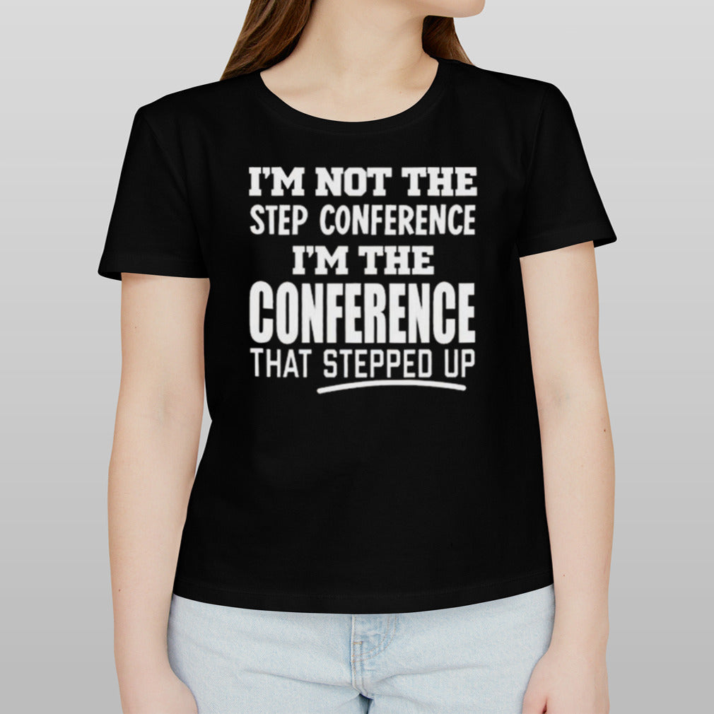 I’m Not The Step Conference I’m The Conference That Stepped Up T-shirt