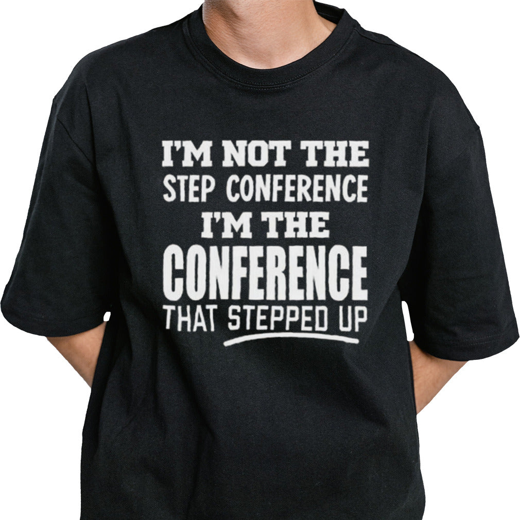 I’m Not The Step Conference I’m The Conference That Stepped Up T-shirt