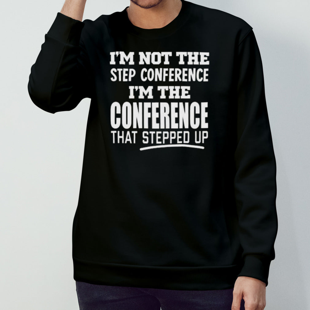 I’m Not The Step Conference I’m The Conference That Stepped Up T-shirt