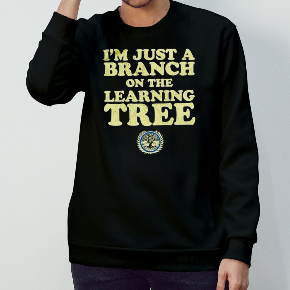 I’m just a branch on the learning tree shirt