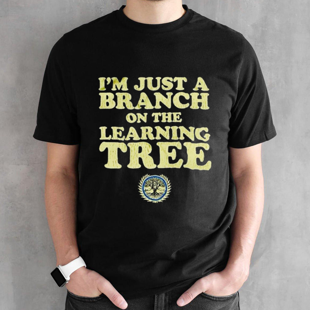 I’m just a branch on the learning tree shirt