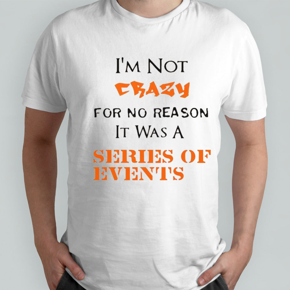 Is’m not crazy for no reason it was a series of events shirts