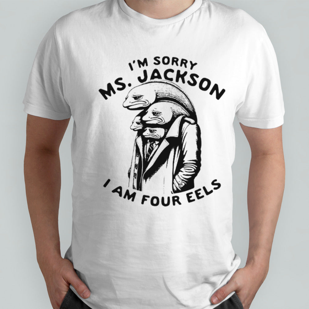 Is’m sorry Ms Jackson i am four eels shirts