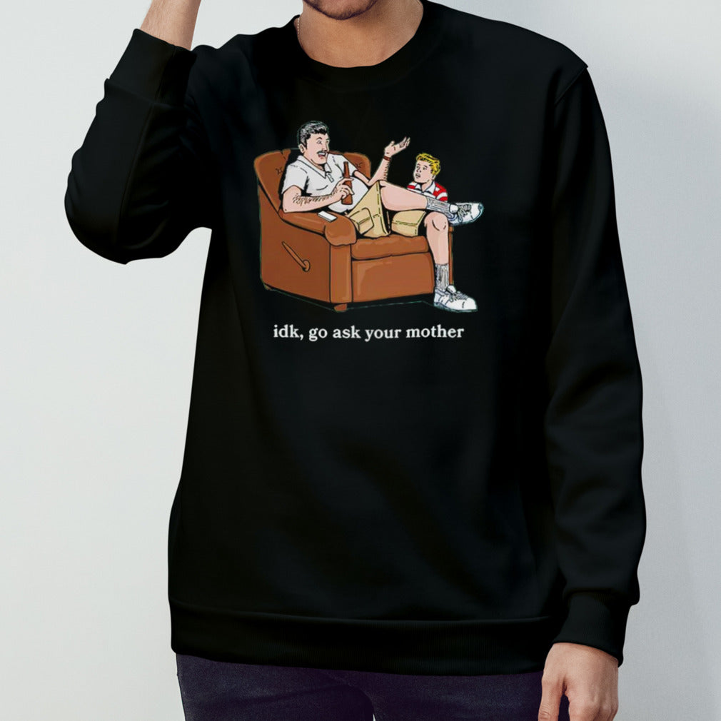 Idk go ask your mother shirt