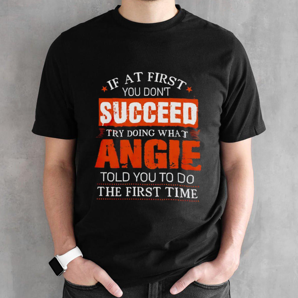 If at first you dons’t succeed try doing what angie told you to do the first time shirts