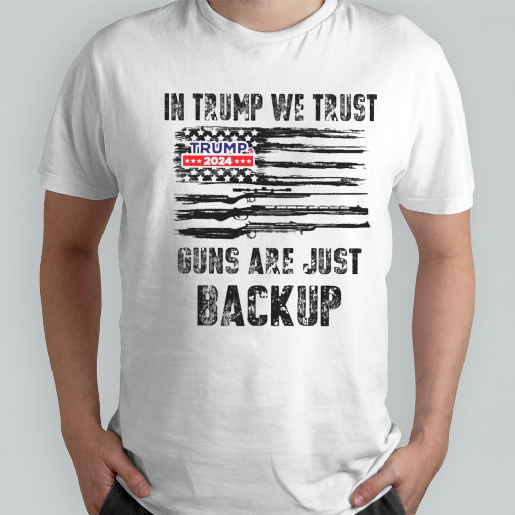 In Trump We Trust Guns Are Just Backup Trump 2024 Shirts