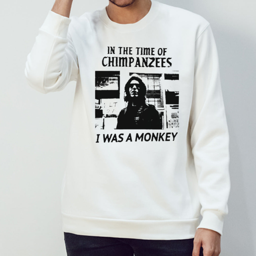 In the time of Chimpanzees I was a monkey shirts