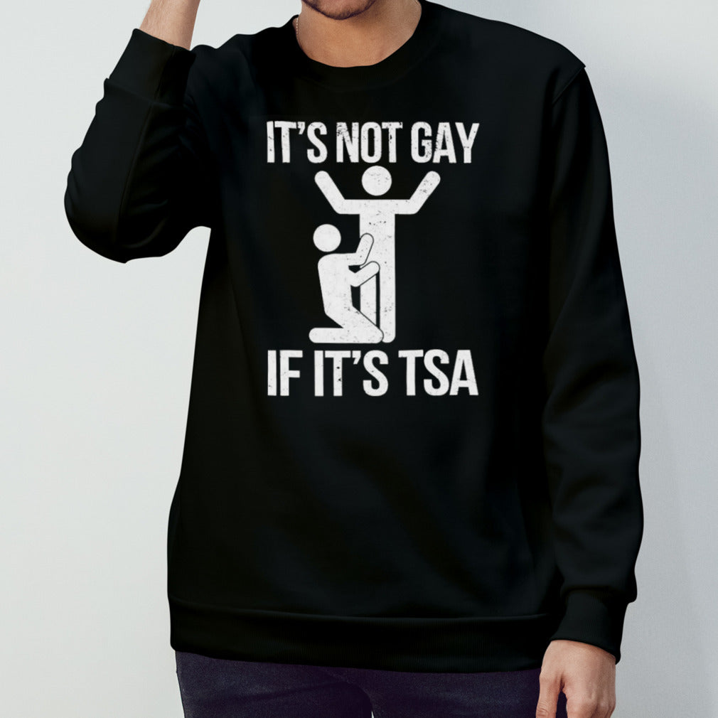 It’s Not Gay If It’s The TSA shirt