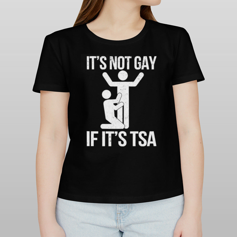 It’s Not Gay If It’s The TSA shirt