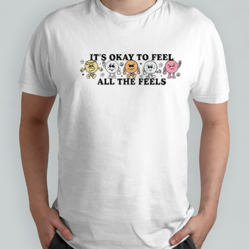 It’s Okay To Feel All The Feels T Shirt