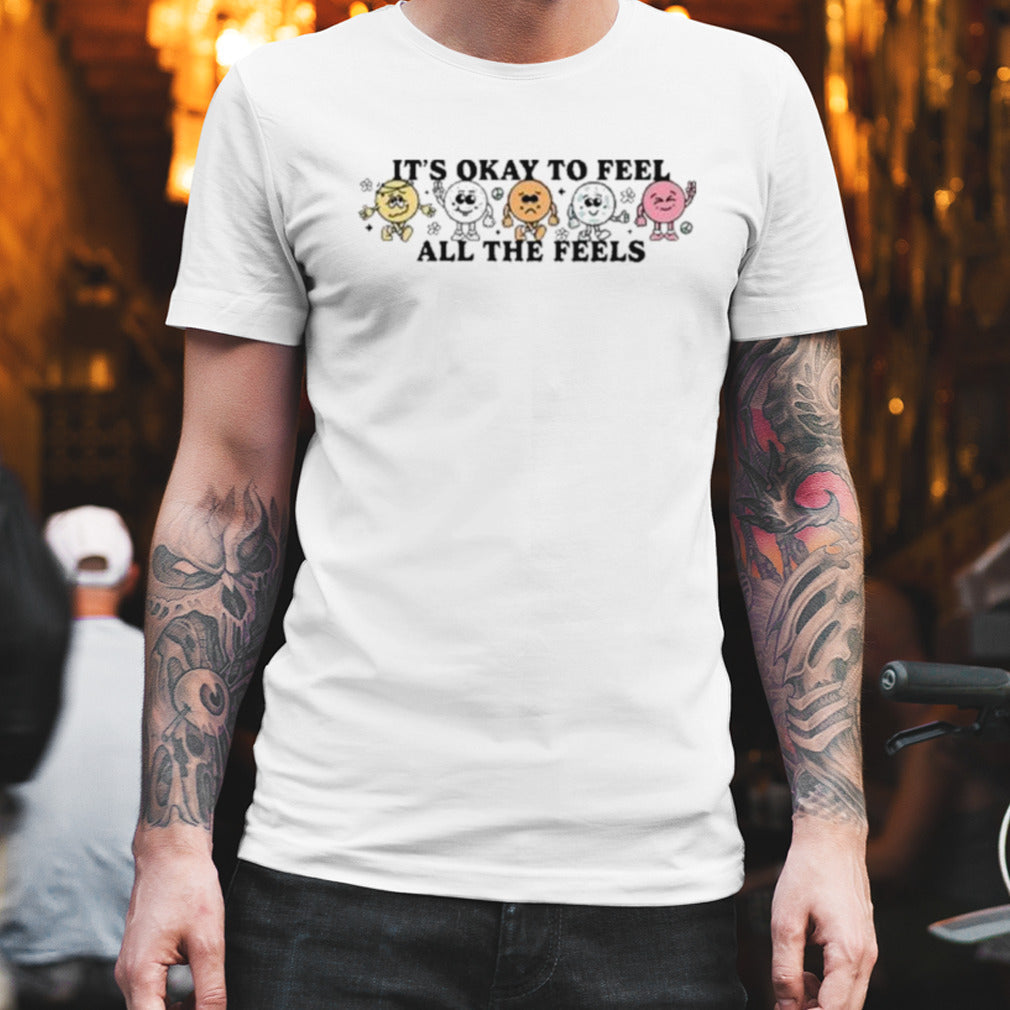 It’s Okay To Feel All The Feels T Shirt