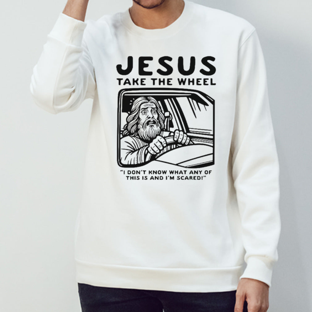 Jesus take the wheel I dons’t know what any of this is and Is’m scared shirts