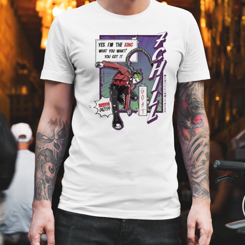 King 7Chill Yes Im The King What You Want You Got It T-shirt