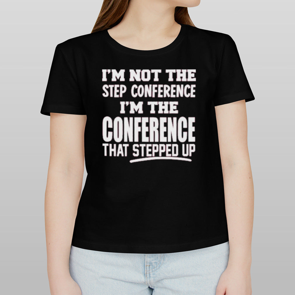 Kyle Smith I’m Not The Step Conference I’m The Conference That Stepped Up Shirt