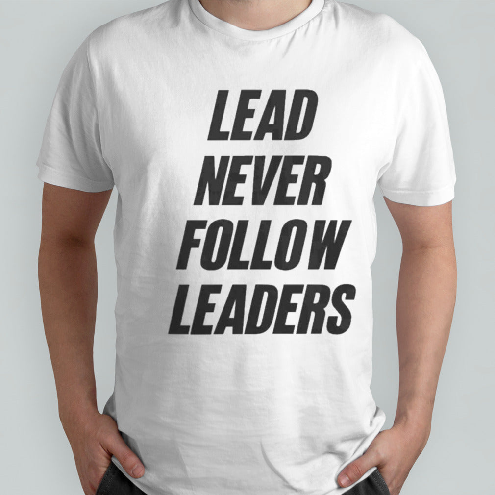 Lead Never Follow Leaders Shirts