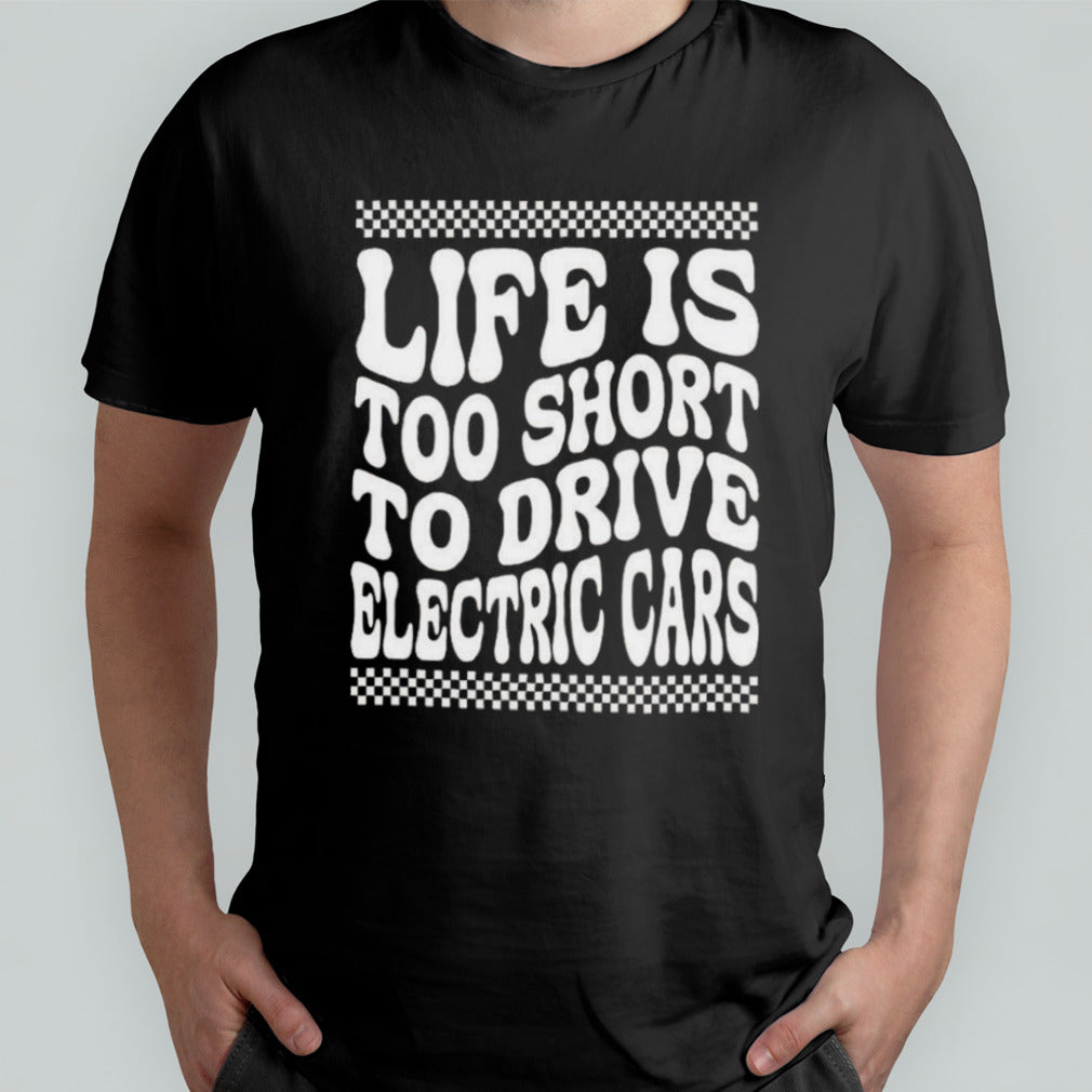 Life Is Too Short To Drive Electric Cars T-shirt