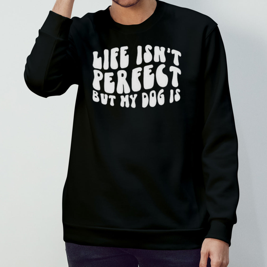 Life Isn’t Perfect But My Dog Is Shirt
