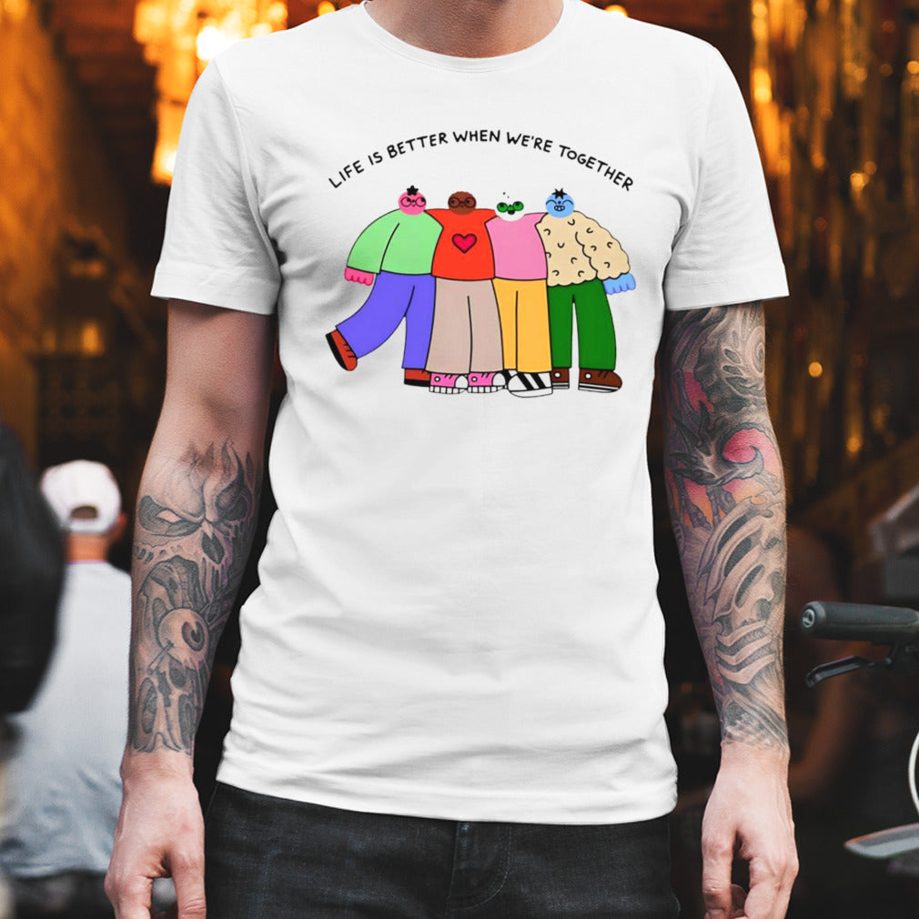 Life is better when were together shirt