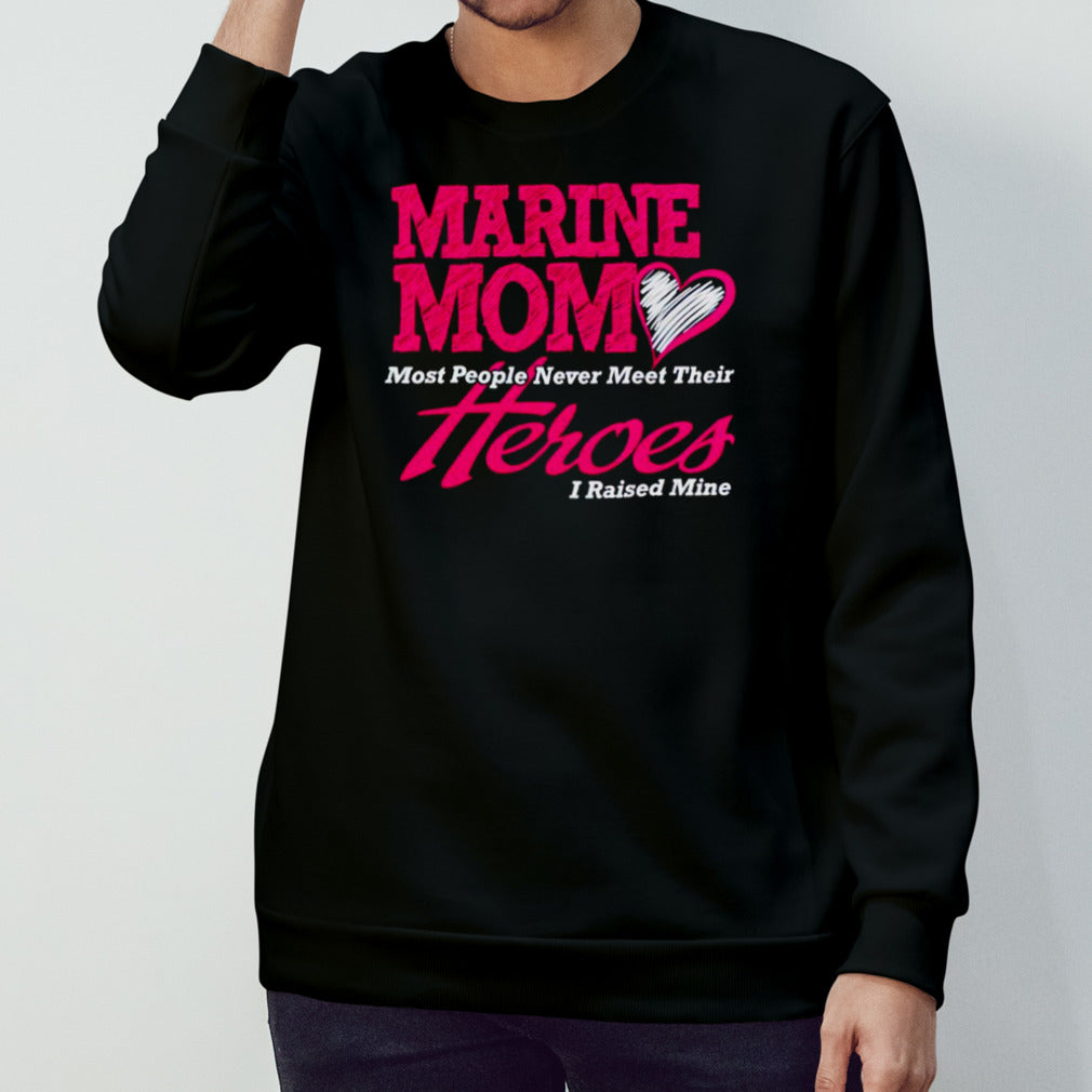 Marine mom most people never meet their heroes I raised mine shirt