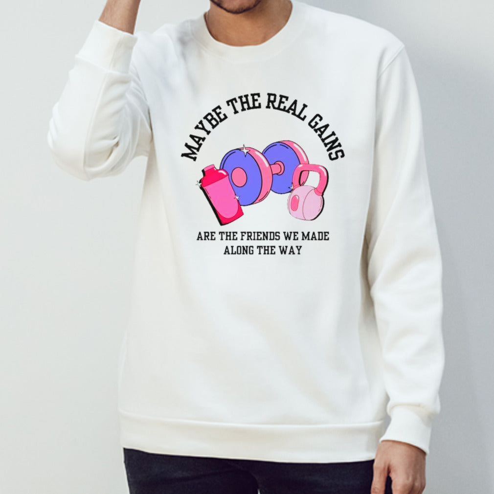 Maybe the real gains are the friends we made along the way shirts