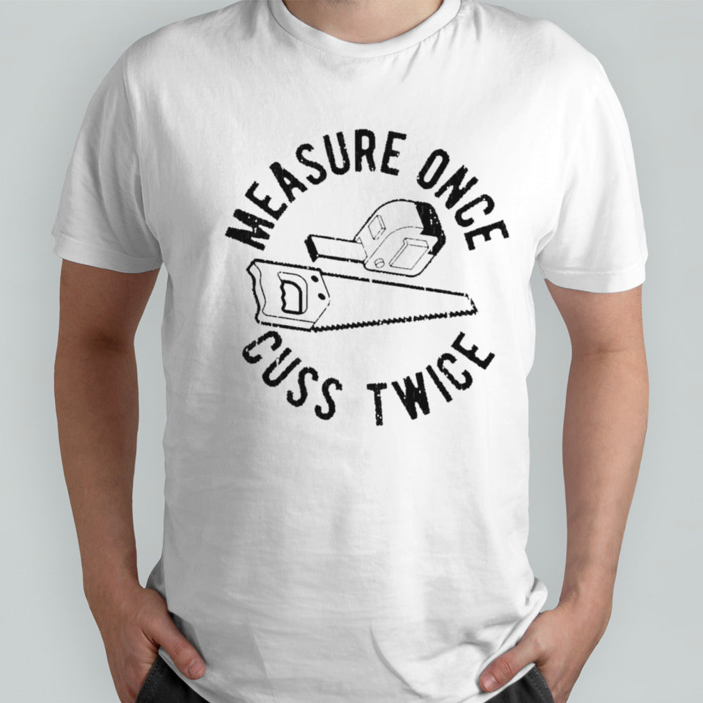 Measure once cuss twice shirt