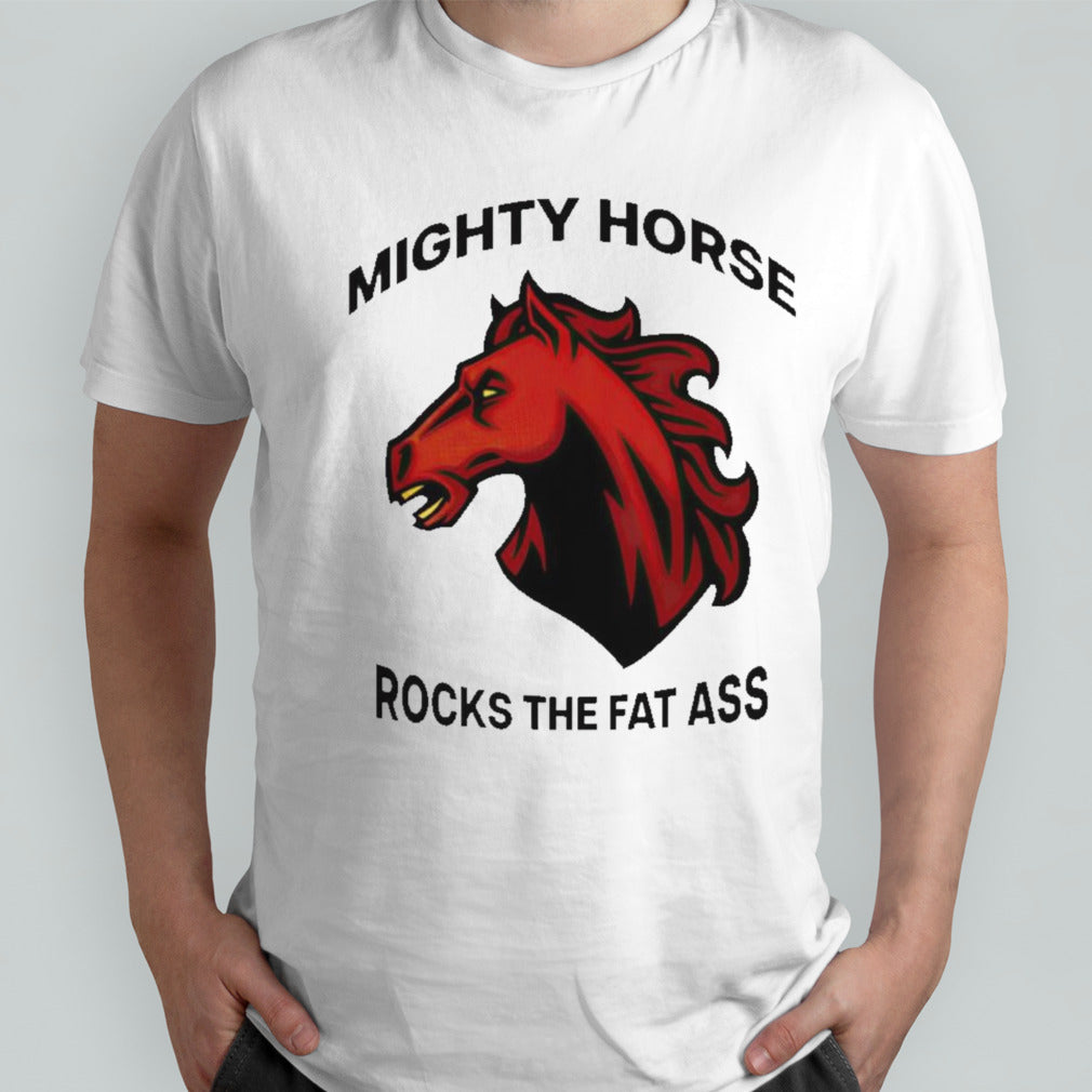Mighty horse rocks the fat ass shirts