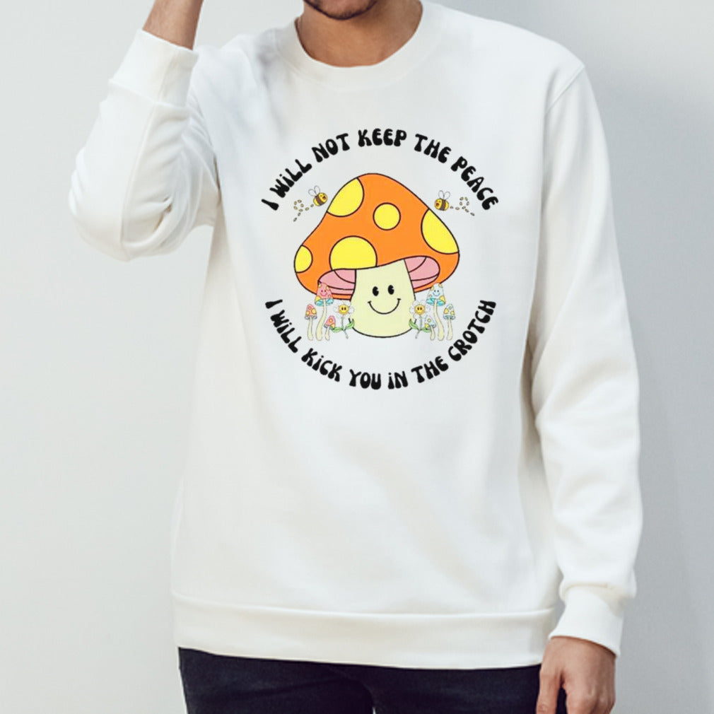 Mushroom I will not keep the peace I will kick you in the crotch shirts