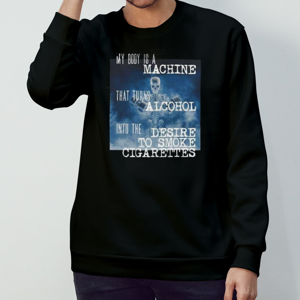 My Body Is A Machine Alcohol To Cigarettes T Shirt