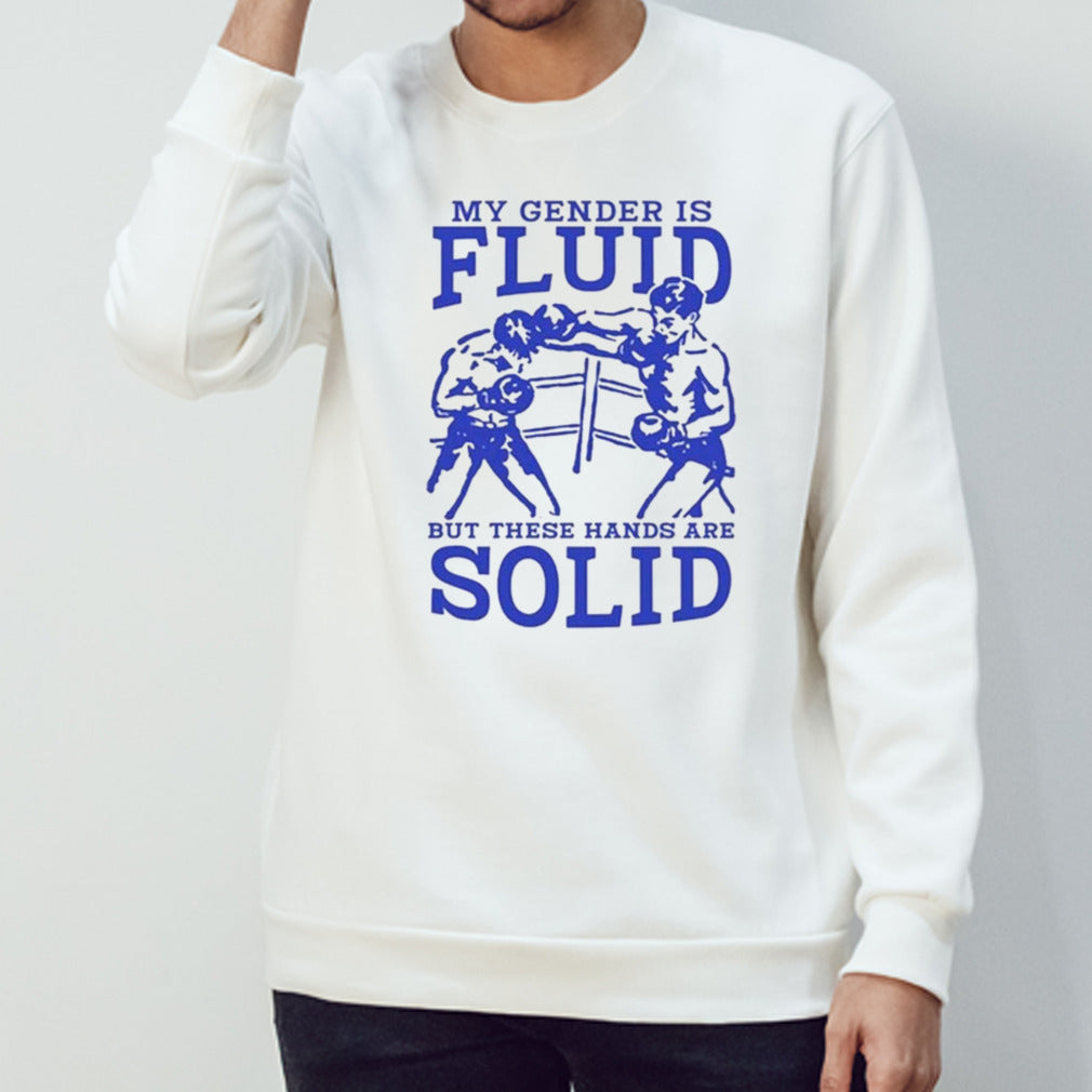 My Gender Is Fluid But These Hands Are Solid shirt