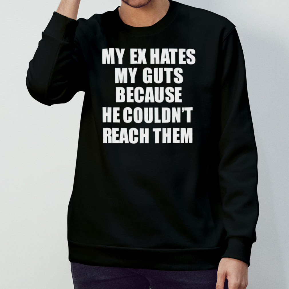 My ex hates my guts because he could never reach them shirts