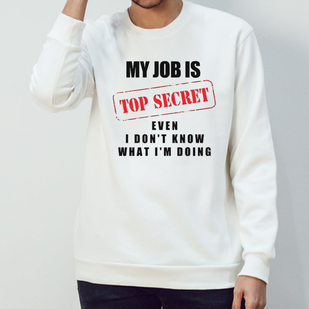 My job is top secret even I don’t know what I’m doing shirt
