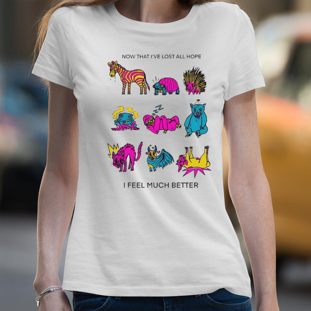 Now that I’ve lost all hope I feel much better shirt