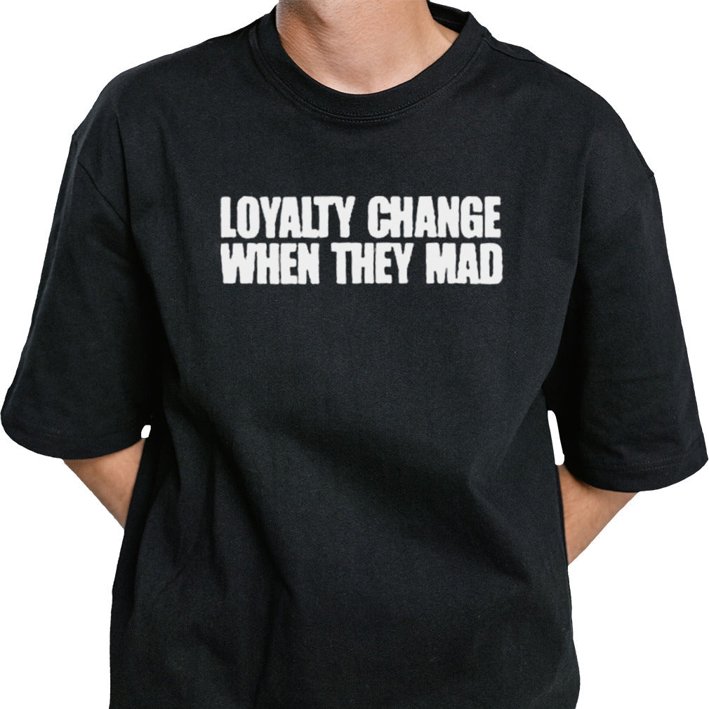 Official loyalty change when they mad Shirt
