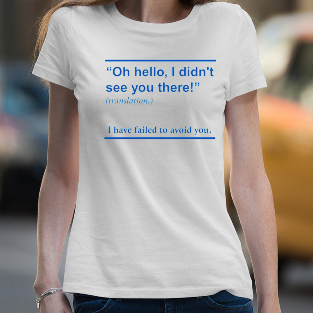 Oh hello i didnt see you there i have failed to avoid you shirt