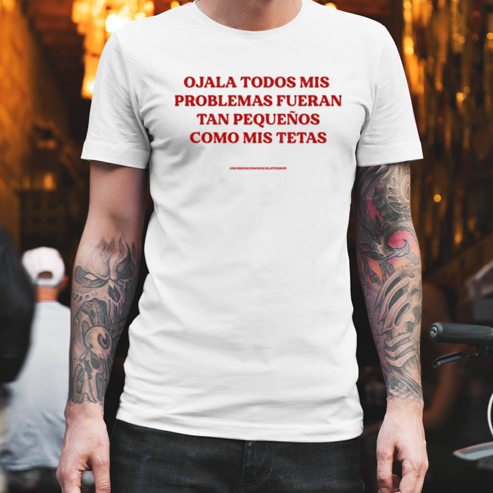Ojala Todos Mis Problemas Fueran Tan Pequenos Como Mis Texas Shirt