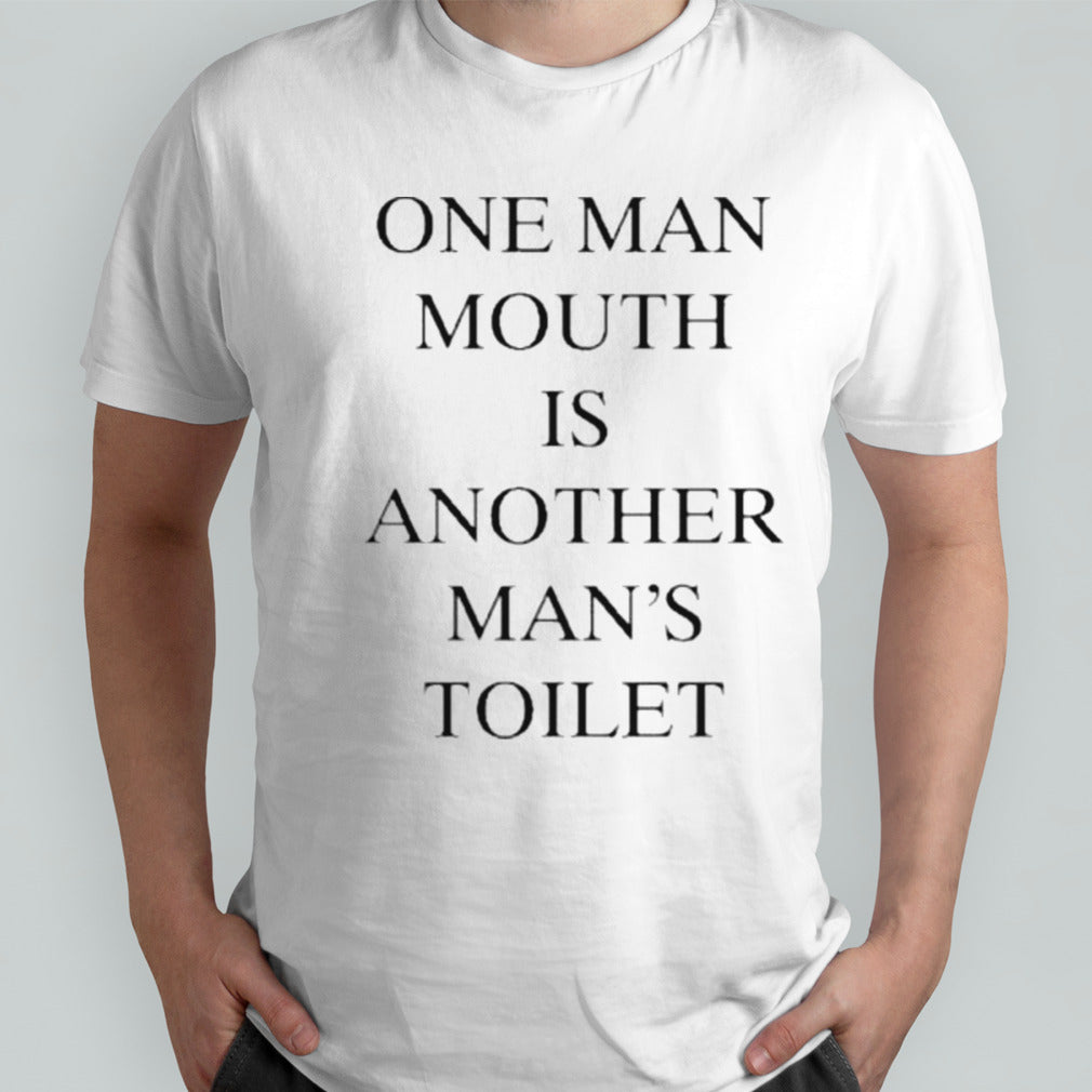 One Man Mouth Is Another Man’s Toilet Shirt