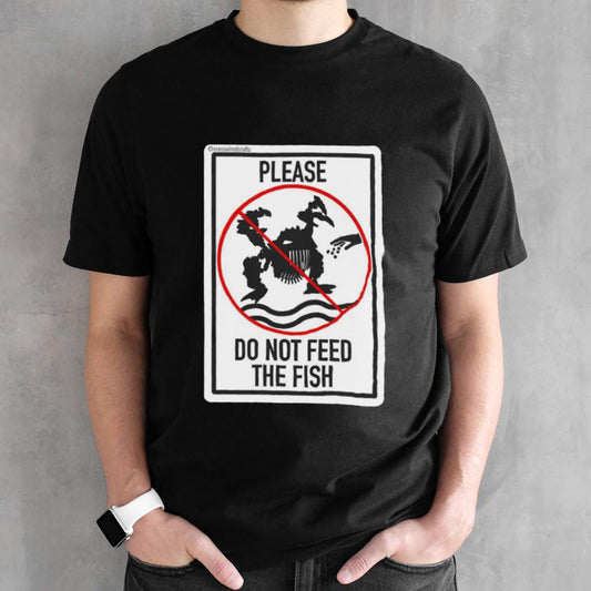 Please Do Not Feed The Fish T-shirts