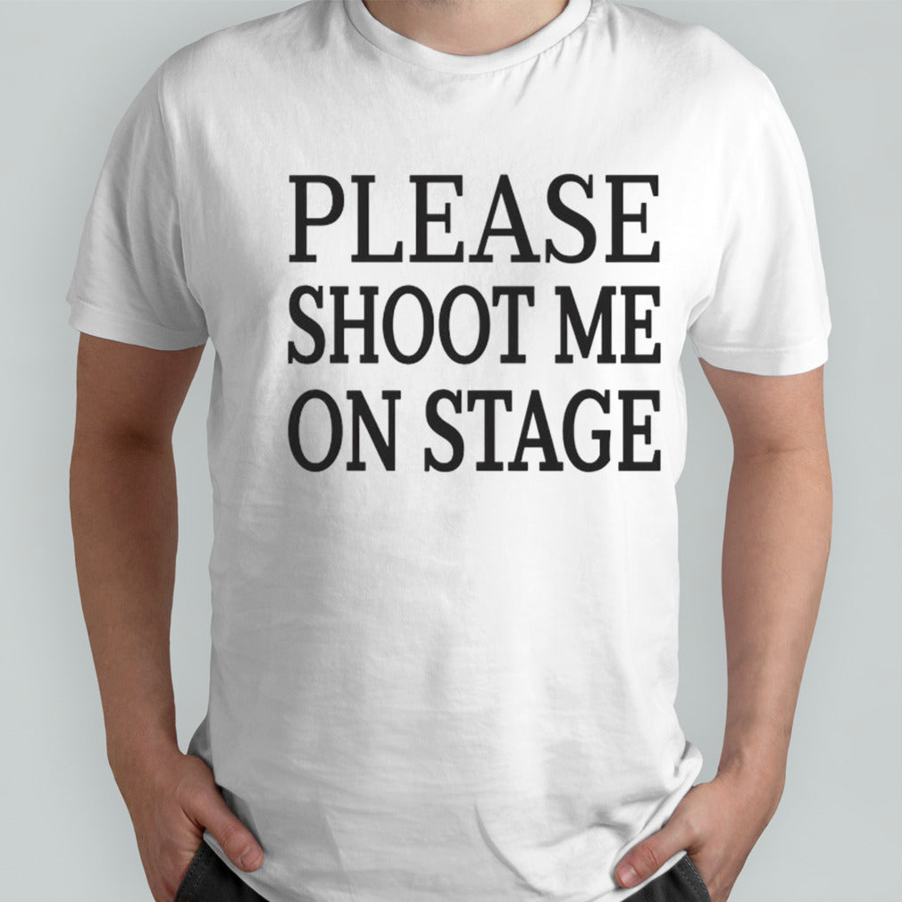 Please shoot me on stage shirts